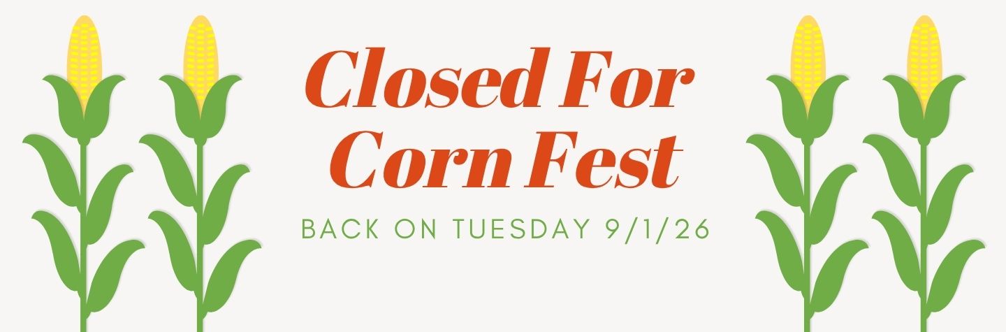 Closed for Corn Fest - Back on Tuesday, September 1st!